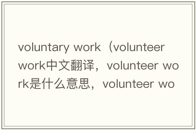 voluntary work（volunteer work中文翻譯，volunteer work是什么意思，volunteer work發(fā)音、用法及例句）