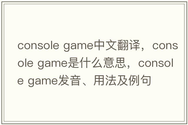 console game中文翻譯，console game是什么意思，console game發(fā)音、用法及例句