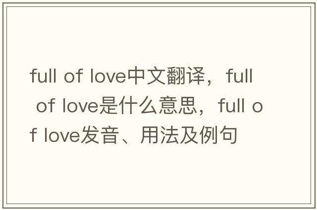 full of love中文翻譯，full of love是什么意思，full of love發(fā)音、用法及例句
