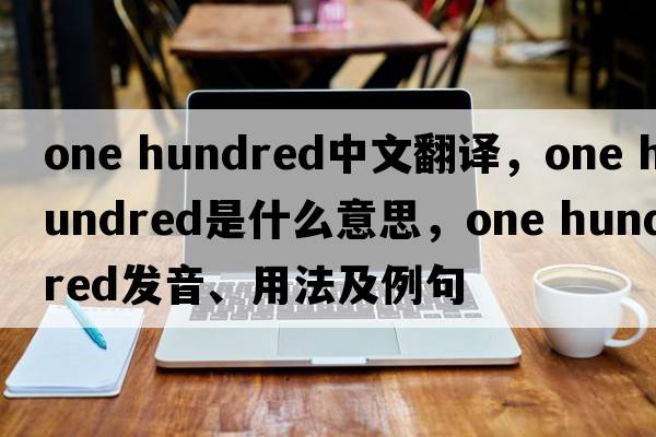 one hundred中文翻譯，one hundred是什么意思，one hundred發(fā)音、用法及例句