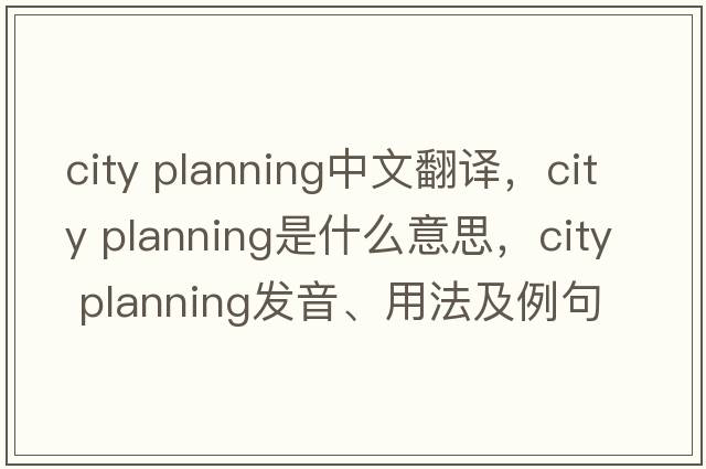 city planning中文翻譯，city planning是什么意思，city planning發(fā)音、用法及例句