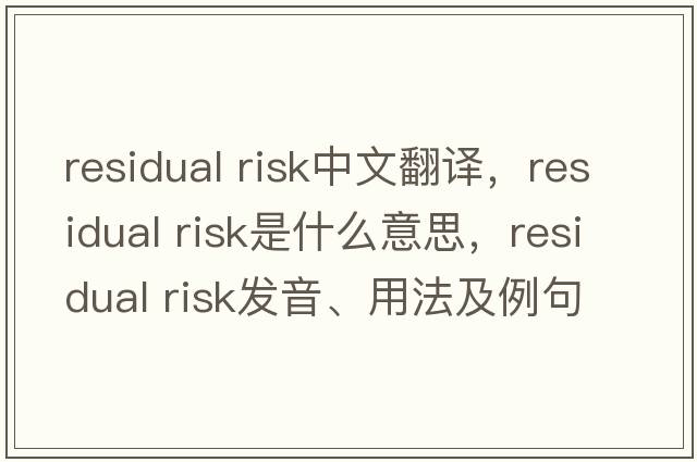 residual risk中文翻譯，residual risk是什么意思，residual risk發(fā)音、用法及例句