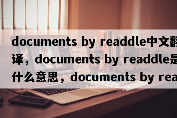 documents by readdle中文翻譯，documents by readdle是什么意思，documents by readdle發(fā)音、用法及例句