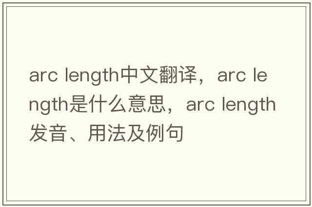 arc length中文翻譯，arc length是什么意思，arc length發(fā)音、用法及例句