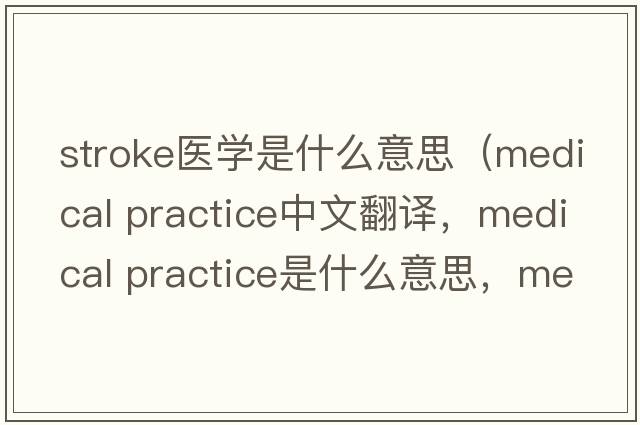 stroke醫(yī)學是什么意思（medical practice中文翻譯，medical practice是什么意思，medical practice發(fā)音、用法及例句）