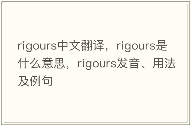 rigours中文翻譯，rigours是什么意思，rigours發(fā)音、用法及例句
