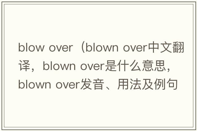 blow over（blown over中文翻譯，blown over是什么意思，blown over發(fā)音、用法及例句）
