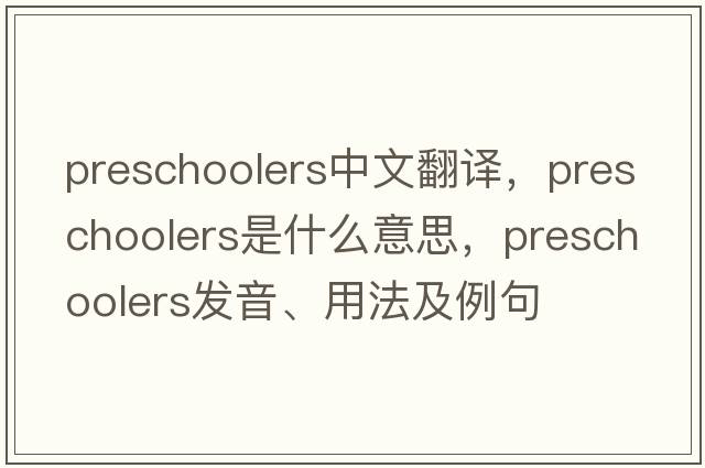 preschoolers中文翻譯，preschoolers是什么意思，preschoolers發(fā)音、用法及例句