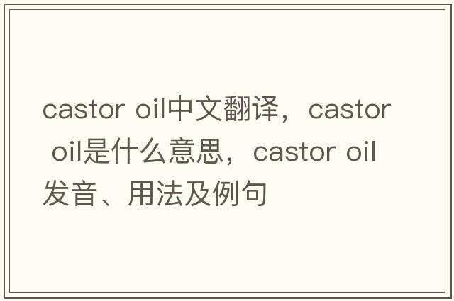 castor oil中文翻譯，castor oil是什么意思，castor oil發(fā)音、用法及例句