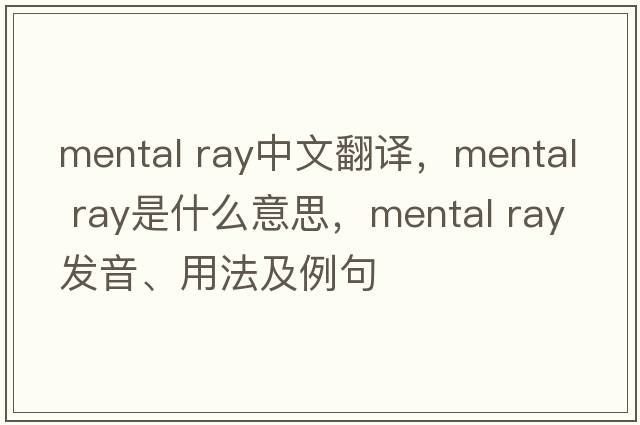 mental ray中文翻譯，mental ray是什么意思，mental ray發(fā)音、用法及例句