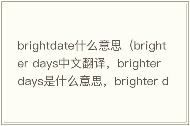 brightdate什么意思（brighter days中文翻譯，brighter days是什么意思，brighter days發(fā)音、用法及例句）
