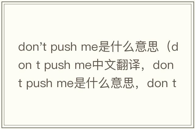 don't push me是什么意思（don t push me中文翻譯，don t push me是什么意思，don t push me發(fā)音、用法及例句）