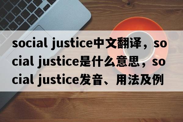 social justice中文翻譯，social justice是什么意思，social justice發(fā)音、用法及例句