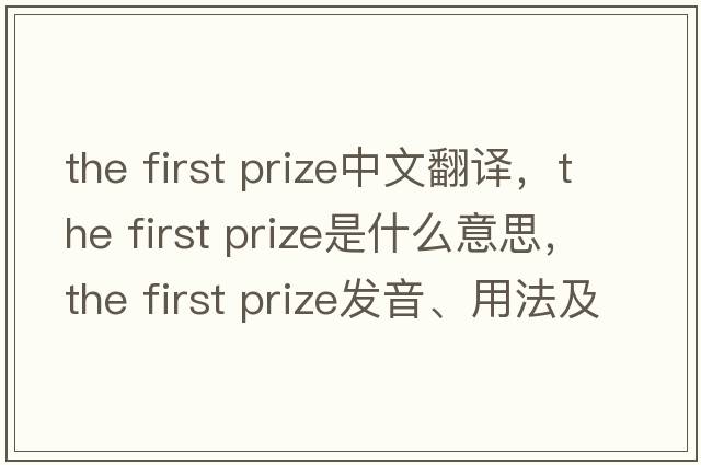 the first prize中文翻譯，the first prize是什么意思，the first prize發(fā)音、用法及例句