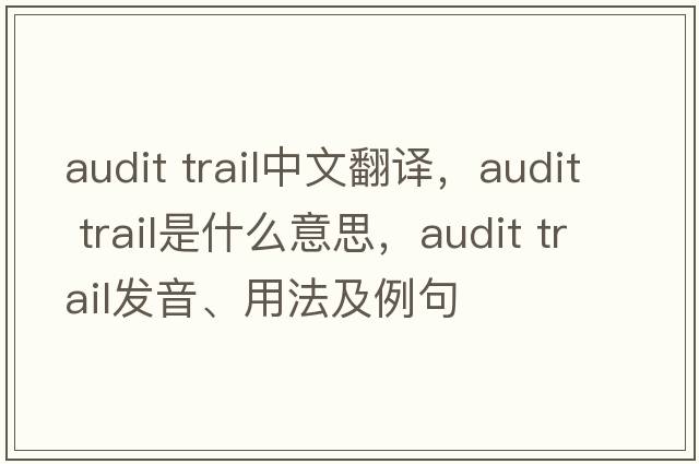 audit trail中文翻譯，audit trail是什么意思，audit trail發(fā)音、用法及例句