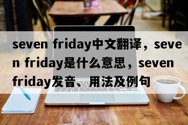 seven friday中文翻譯，seven friday是什么意思，seven friday發(fā)音、用法及例句