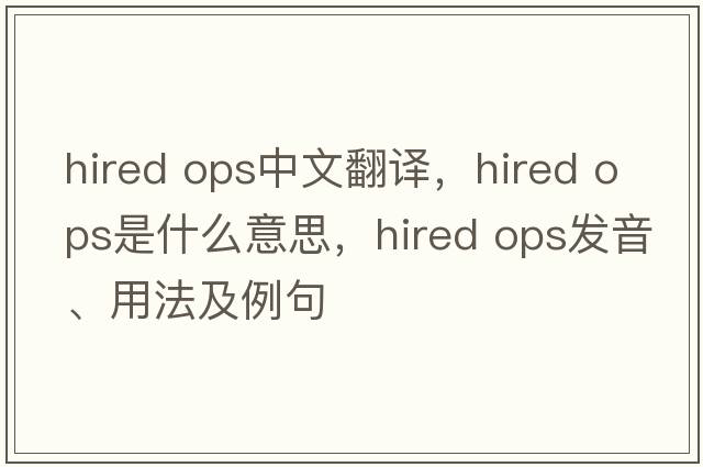 hired ops中文翻譯，hired ops是什么意思，hired ops發(fā)音、用法及例句
