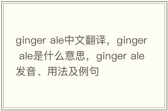 ginger ale中文翻譯，ginger ale是什么意思，ginger ale發(fā)音、用法及例句