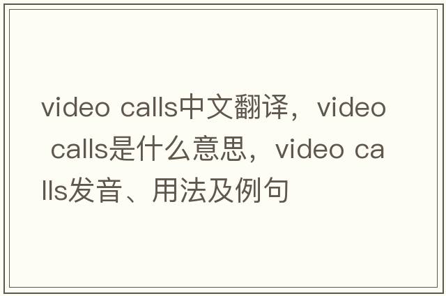 video calls中文翻譯，video calls是什么意思，video calls發(fā)音、用法及例句