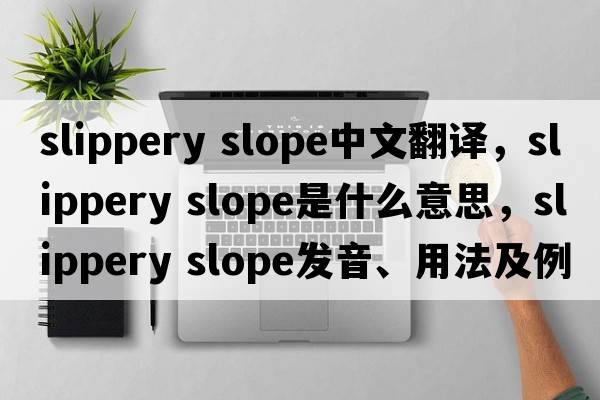 slippery slope中文翻譯，slippery slope是什么意思，slippery slope發(fā)音、用法及例句