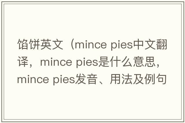 餡餅英文（mince pies中文翻譯，mince pies是什么意思，mince pies發(fā)音、用法及例句）