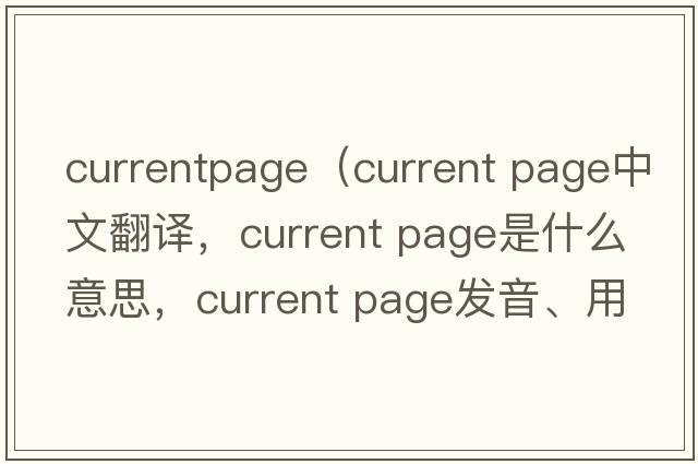 currentpage（current page中文翻譯，current page是什么意思，current page發(fā)音、用法及例句）