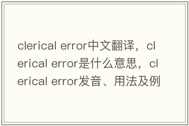 clerical error中文翻譯，clerical error是什么意思，clerical error發(fā)音、用法及例句