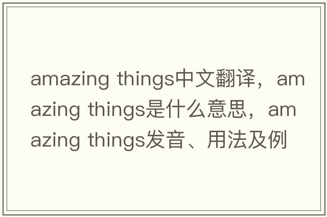 amazing things中文翻譯，amazing things是什么意思，amazing things發(fā)音、用法及例句
