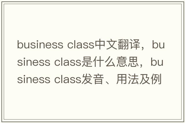business class中文翻譯，business class是什么意思，business class發(fā)音、用法及例句