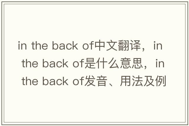 in the back of中文翻譯，in the back of是什么意思，in the back of發(fā)音、用法及例句