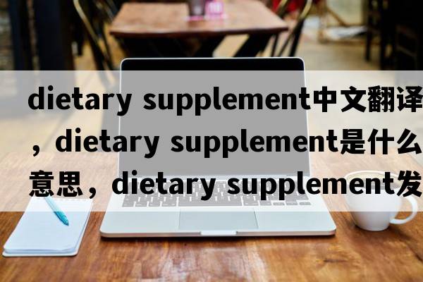 dietary supplement中文翻譯，dietary supplement是什么意思，dietary supplement發(fā)音、用法及例句