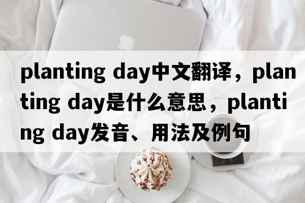 planting day中文翻譯，planting day是什么意思，planting day發(fā)音、用法及例句