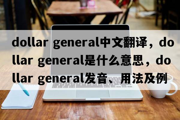 dollar general中文翻譯，dollar general是什么意思，dollar general發(fā)音、用法及例句