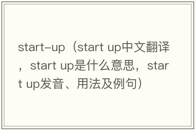 start-up（start up中文翻譯，start up是什么意思，start up發(fā)音、用法及例句）