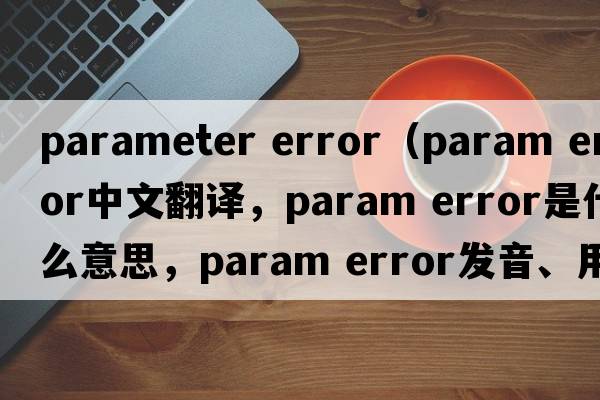 parameter error（param error中文翻譯，param error是什么意思，param error發(fā)音、用法及例句）