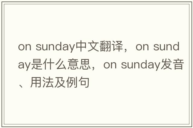 on sunday中文翻譯，on sunday是什么意思，on sunday發(fā)音、用法及例句