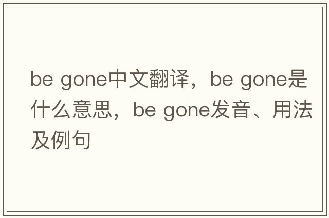 be gone中文翻譯，be gone是什么意思，be gone發(fā)音、用法及例句