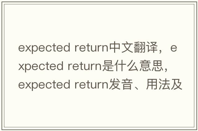 expected return中文翻譯，expected return是什么意思，expected return發(fā)音、用法及例句