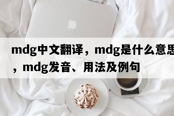 mdg中文翻譯，mdg是什么意思，mdg發(fā)音、用法及例句