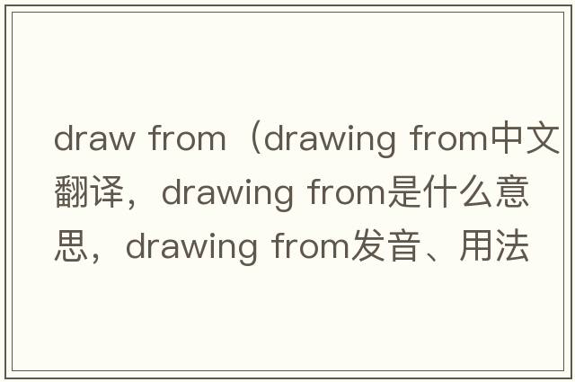 draw from（drawing from中文翻譯，drawing from是什么意思，drawing from發(fā)音、用法及例句）
