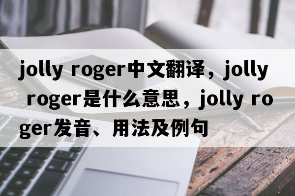 Jolly Roger中文翻譯，Jolly Roger是什么意思，Jolly Roger發(fā)音、用法及例句