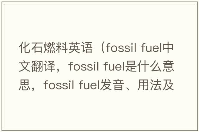 化石燃料英語(yǔ)（fossil fuel中文翻譯，fossil fuel是什么意思，fossil fuel發(fā)音、用法及例句）