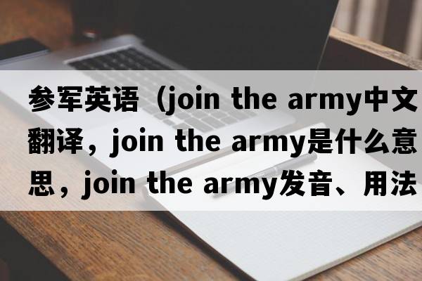 參軍英語(yǔ)（join the army中文翻譯，join the army是什么意思，join the army發(fā)音、用法及例句）
