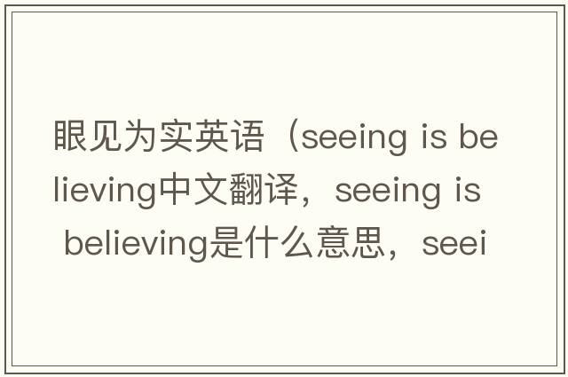眼見為實英語（seeing is believing中文翻譯，seeing is believing是什么意思，seeing is believing發(fā)音、用法及例句）