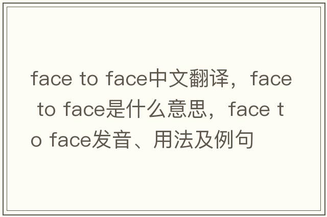 face to face中文翻譯，face to face是什么意思，face to face發(fā)音、用法及例句