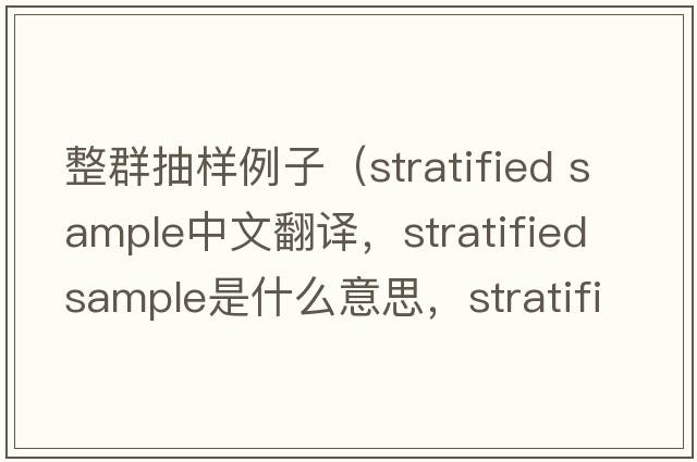 整群抽樣例子（stratified sample中文翻譯，stratified sample是什么意思，stratified sample發(fā)音、用法及例句）