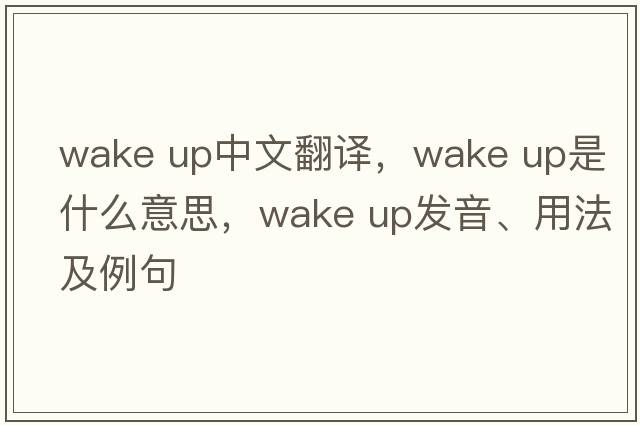 wake up中文翻譯，wake up是什么意思，wake up發(fā)音、用法及例句