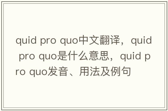 quid pro quo中文翻譯，quid pro quo是什么意思，quid pro quo發(fā)音、用法及例句