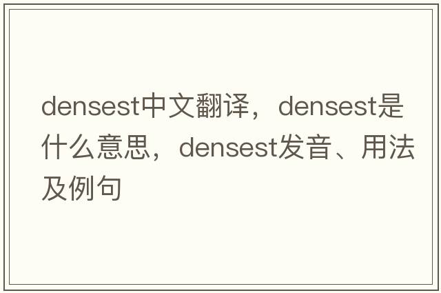 densest中文翻譯，densest是什么意思，densest發(fā)音、用法及例句