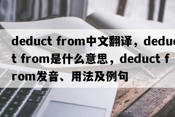 deduct from中文翻譯，deduct from是什么意思，deduct from發(fā)音、用法及例句